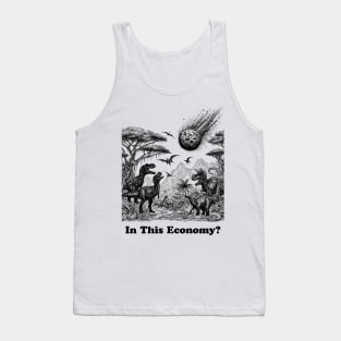 in this economy, in this, dinosaurs trex, dinosaurs lovers, funny dinosaurs, dinosaurs meteor Tank Top